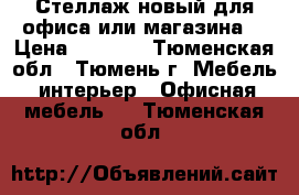 Стеллаж новый для офиса или магазина. › Цена ­ 3 500 - Тюменская обл., Тюмень г. Мебель, интерьер » Офисная мебель   . Тюменская обл.